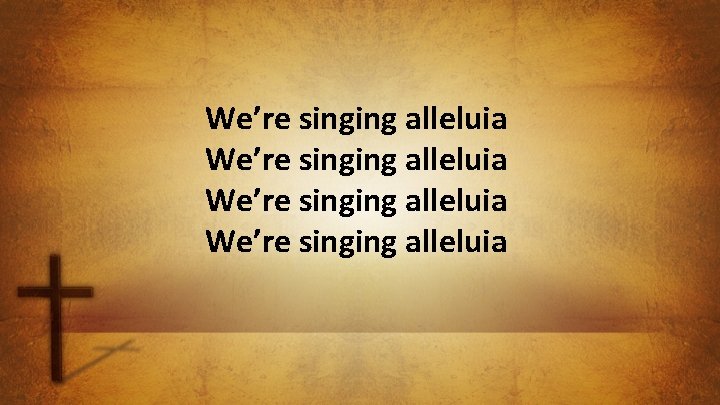 We’re singing alleluia 