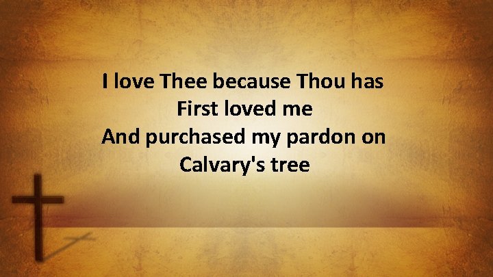 I love Thee because Thou has First loved me And purchased my pardon on