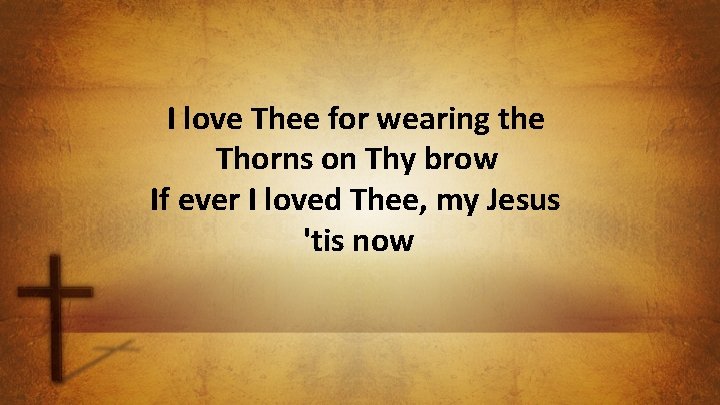 I love Thee for wearing the Thorns on Thy brow If ever I loved