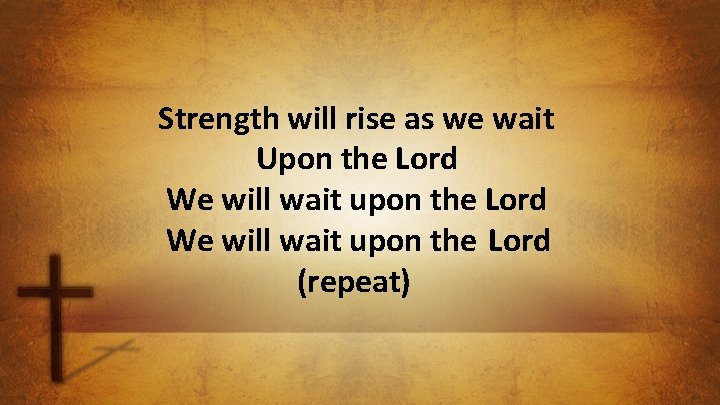 Strength will rise as we wait Upon the Lord We will wait upon the