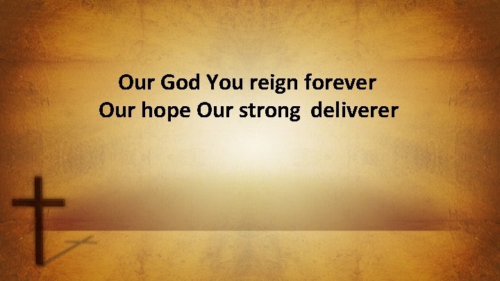 Our God You reign forever Our hope Our strong deliverer 
