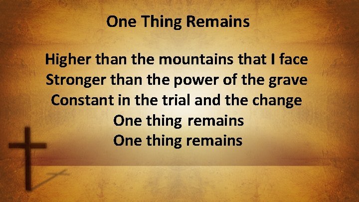 One Thing Remains Higher than the mountains that I face Stronger than the power