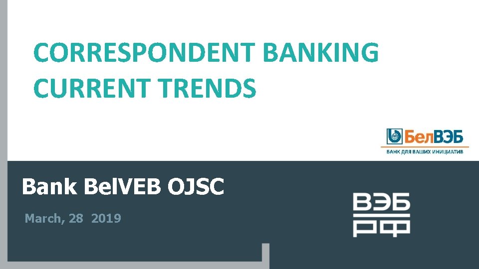 CORRESPONDENT BANKING CURRENT TRENDS Bank Bel. VEB OJSC March, 28 2019 