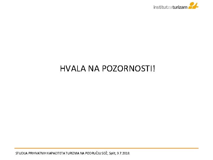 HVALA NA POZORNOSTI! STUDIJA PRIHVATNIH KAPACITETA TURIZMA NA PODRUČJU SDŽ, Split, 9. 7. 2018.