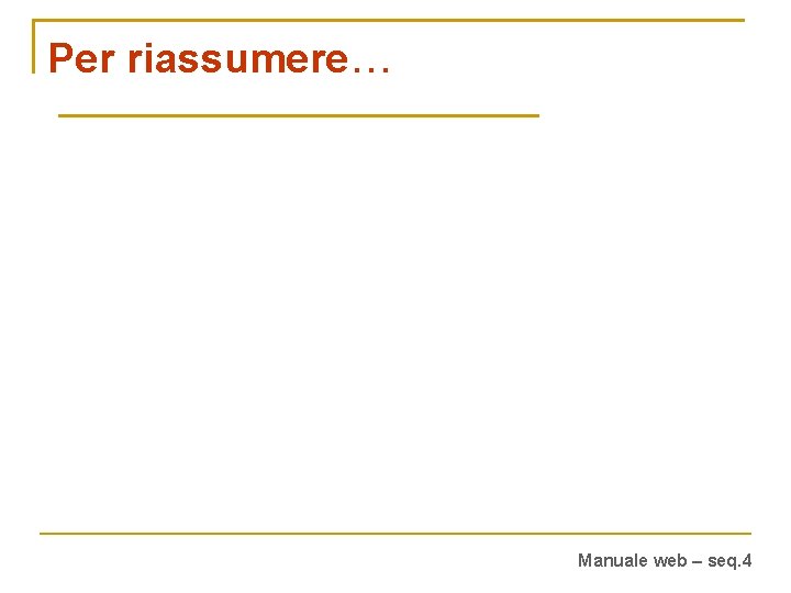 Per riassumere… Manuale web – seq. 4 