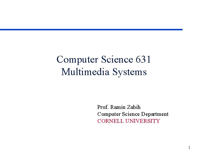 Computer Science 631 Multimedia Systems Prof. Ramin Zabih Computer Science Department CORNELL UNIVERSITY 1