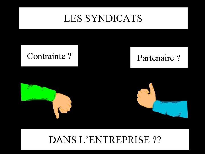 LES SYNDICATS Contrainte ? Partenaire ? DANS L’ENTREPRISE ? ? 