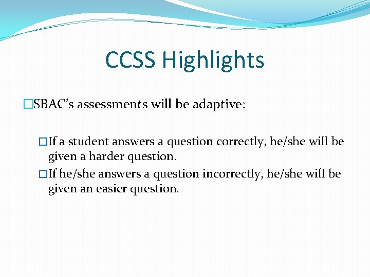 CCSS Highlights �SBAC’s assessments will be adaptive: �If a student answers a question correctly,
