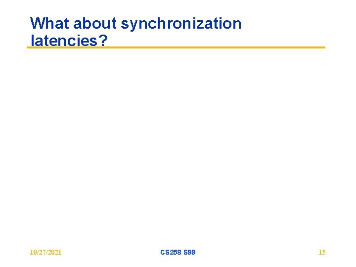 What about synchronization latencies? 10/27/2021 CS 258 S 99 15 