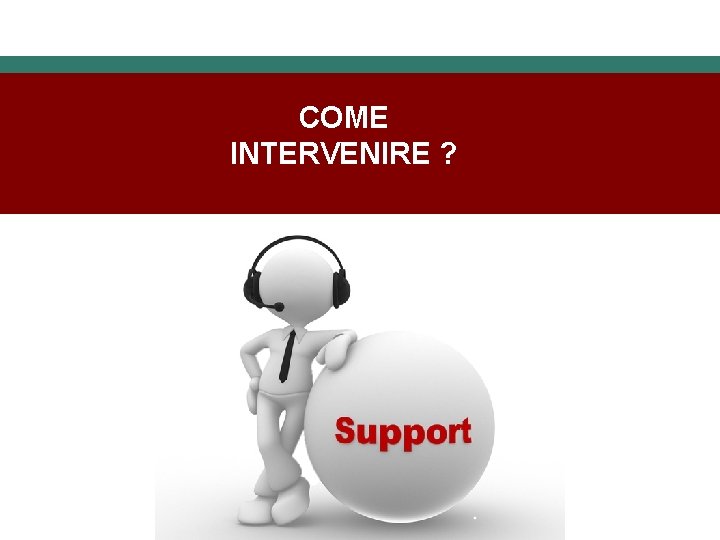 COME INTERVENIRE ? 