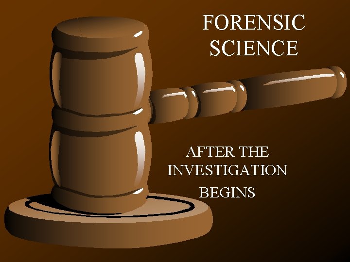 FORENSIC SCIENCE AFTER THE INVESTIGATION BEGINS 