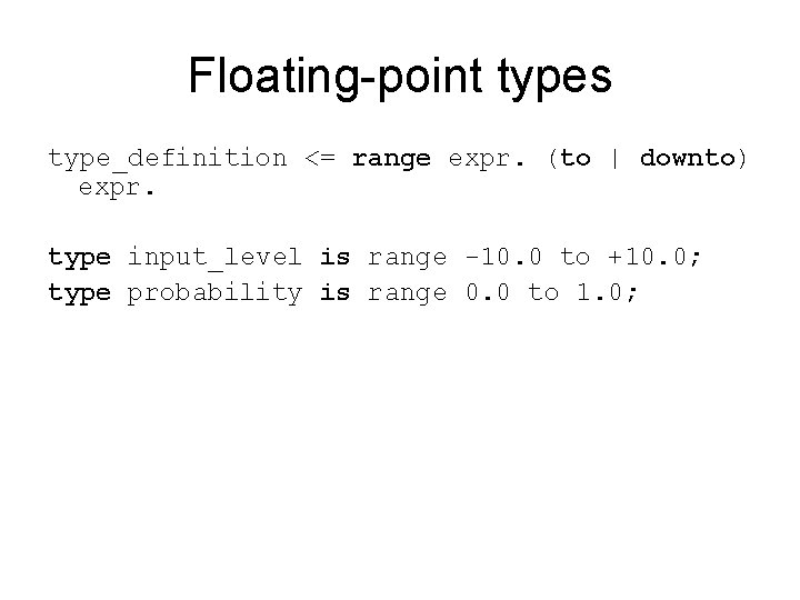 Floating-point types type_definition <= range expr. (to | downto) expr. type input_level is range