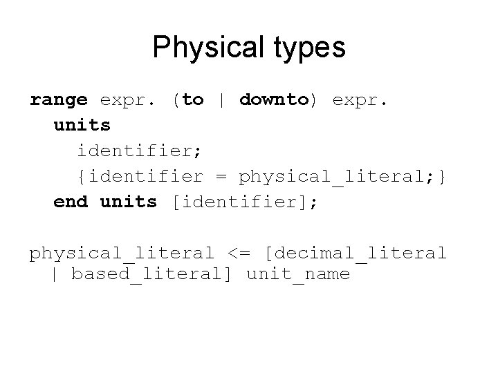 Physical types range expr. (to | downto) expr. units identifier; {identifier = physical_literal; }