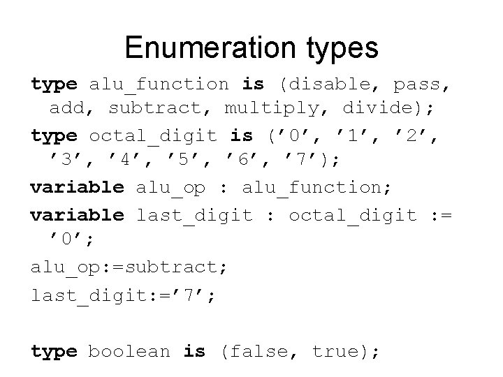 Enumeration types type alu_function is (disable, pass, add, subtract, multiply, divide); type octal_digit is