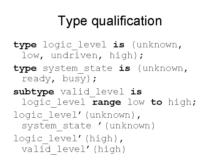 Type qualification type logic_level is (unknown, low, undriven, high); type system_state is (unknown, ready,