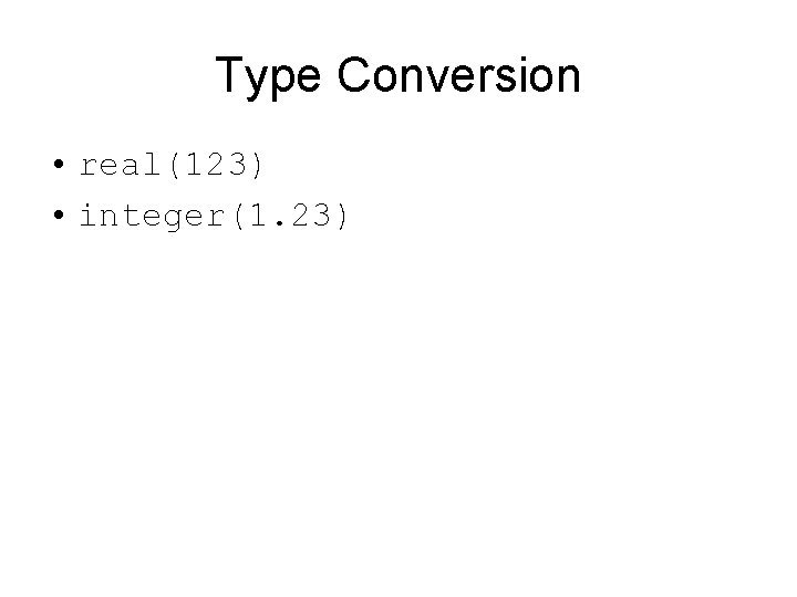 Type Conversion • real(123) • integer(1. 23) 