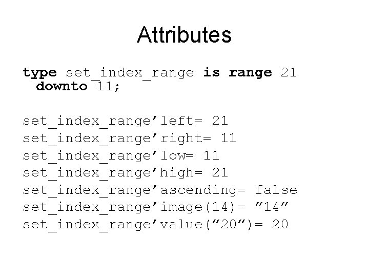 Attributes type set_index_range is range 21 downto 11; set_index_range’left= 21 set_index_range’right= 11 set_index_range’low= 11