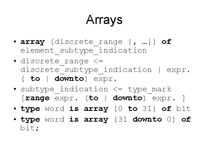 Arrays • array (discrete_range {, …}) of element_subtype_indication • discrete_range <= discrete_subtype_indication | expr.