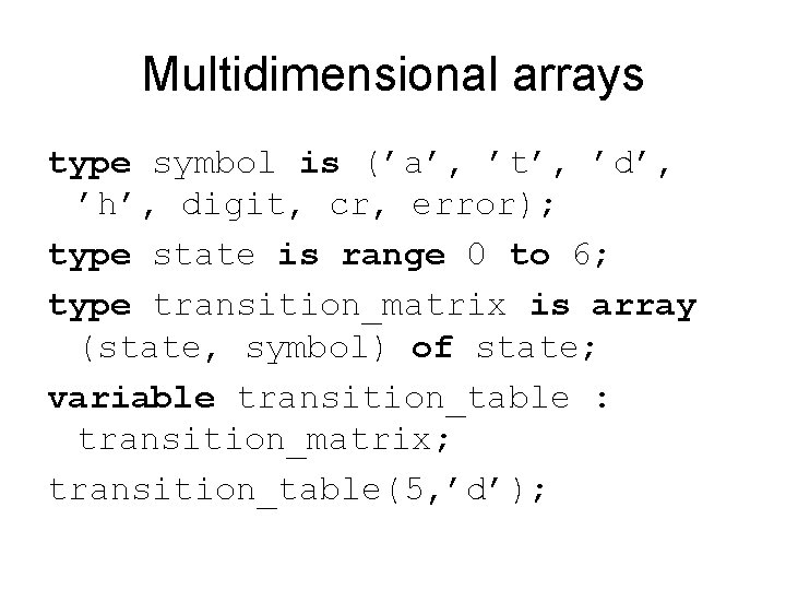 Multidimensional arrays type symbol is (’a’, ’t’, ’d’, ’h’, digit, cr, error); type state