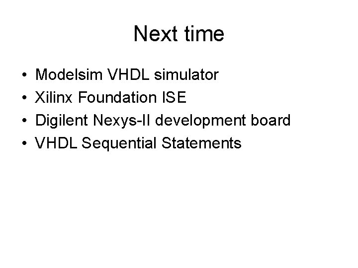 Next time • • Modelsim VHDL simulator Xilinx Foundation ISE Digilent Nexys-II development board