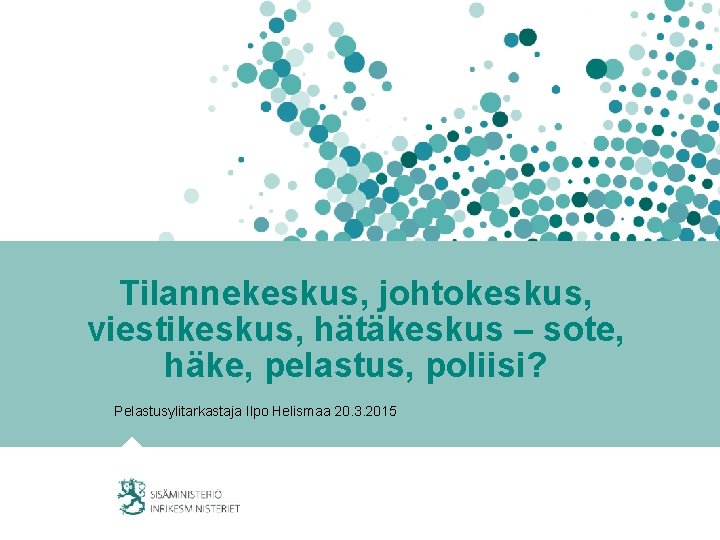 Tilannekeskus, johtokeskus, viestikeskus, hätäkeskus – sote, häke, pelastus, poliisi? Pelastusylitarkastaja Ilpo Helismaa 20. 3.