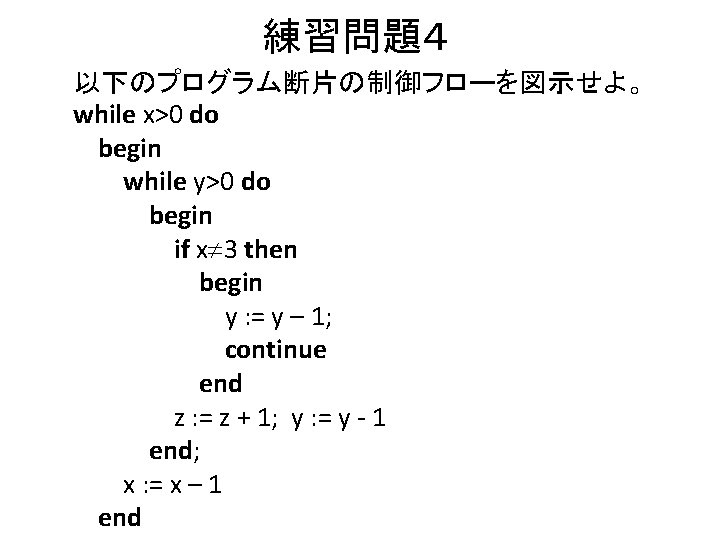 練習問題４ 以下のプログラム断片の制御フローを図示せよ。 while x>0 do begin while y>0 do begin if x 3 then