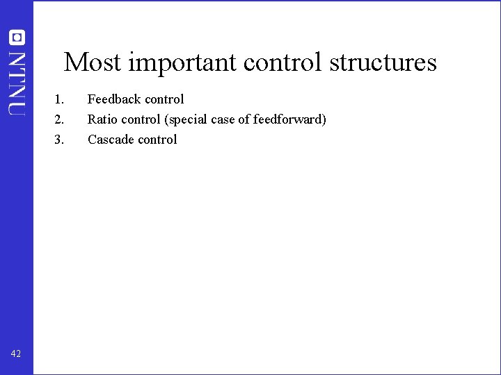 Most important control structures 1. 2. 3. 42 Feedback control Ratio control (special case