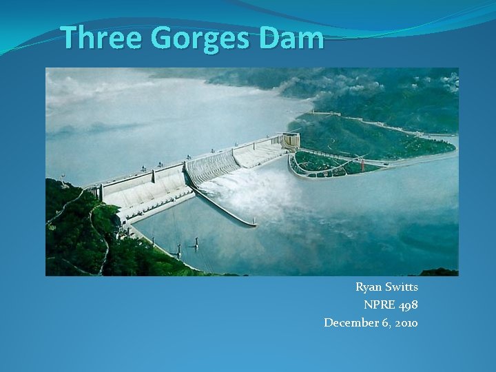 Three Gorges Dam Ryan Switts NPRE 498 December 6, 2010 