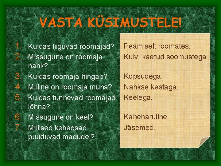 VASTA KÜSIMUSTELE! 1. Kuidas liiguvad roomajad? 2. Missugune on roomaja 3. 4. 5. 6. VASTA KÜSIMUSTELE! 1. Kuidas liiguvad roomajad? 2. Missugune on roomaja 3. 4. 5. 6.