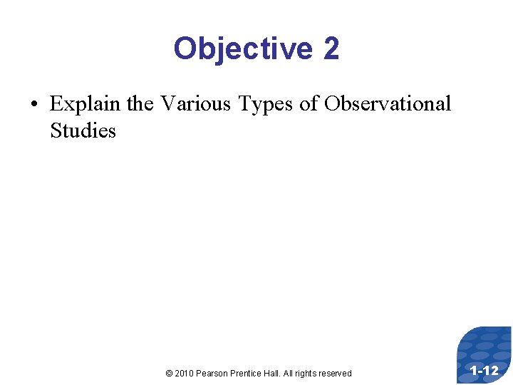 Objective 2 • Explain the Various Types of Observational Studies © 2010 Pearson Prentice