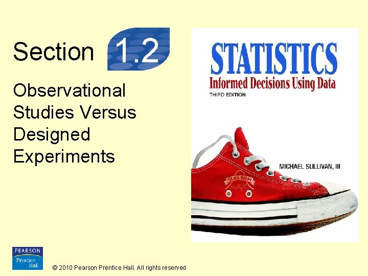 Section 1. 2 Observational Studies Versus Designed Experiments © 2010 Pearson Prentice Hall. All