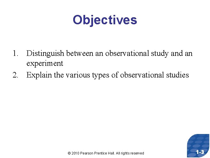 Objectives 1. Distinguish between an observational study and an experiment 2. Explain the various