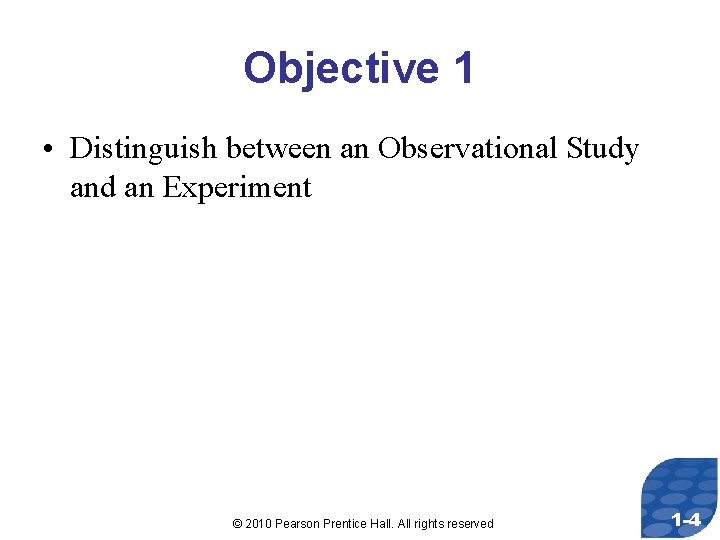 Objective 1 • Distinguish between an Observational Study and an Experiment © 2010 Pearson