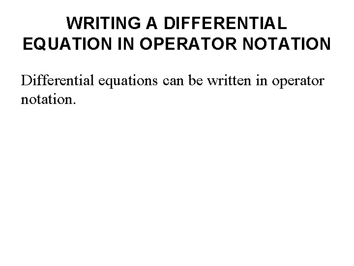 WRITING A DIFFERENTIAL EQUATION IN OPERATOR NOTATION Differential equations can be written in operator