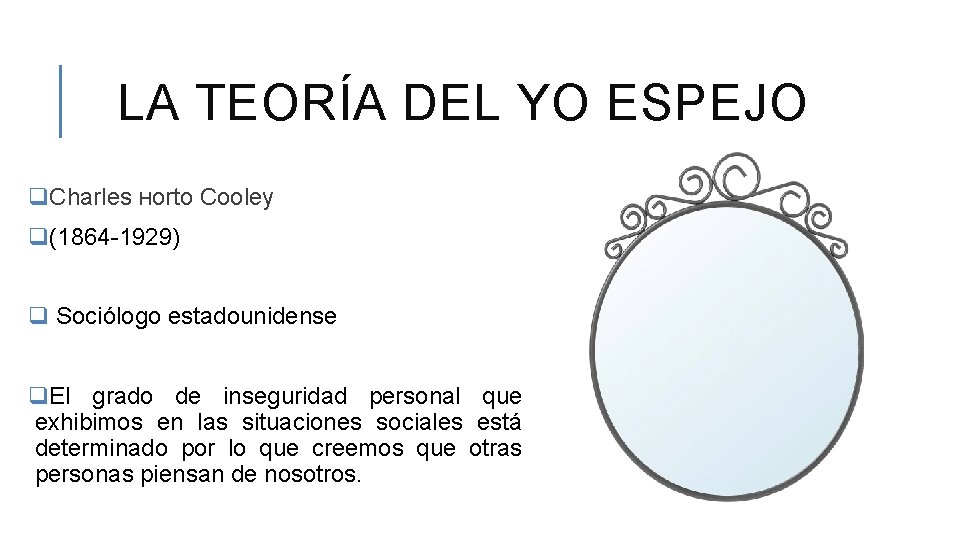 LA TEORÍA DEL YO ESPEJO q. Charles Horto Cooley q(1864 -1929) q Sociólogo estadounidense