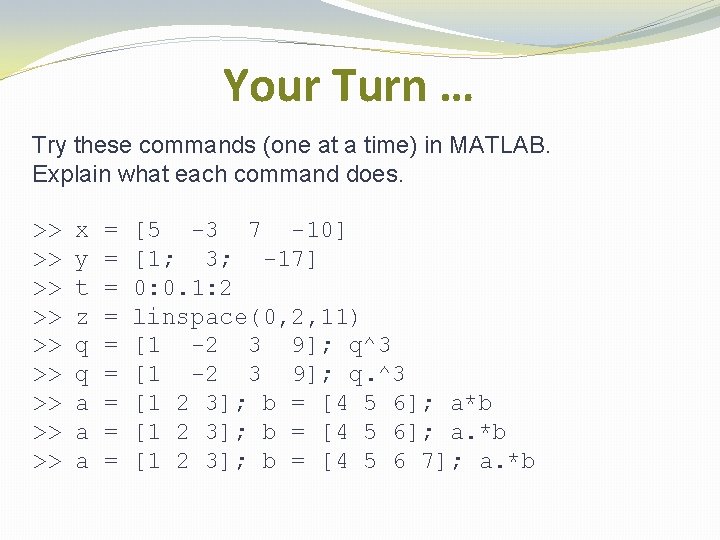 Your Turn … Try these commands (one at a time) in MATLAB. Explain what