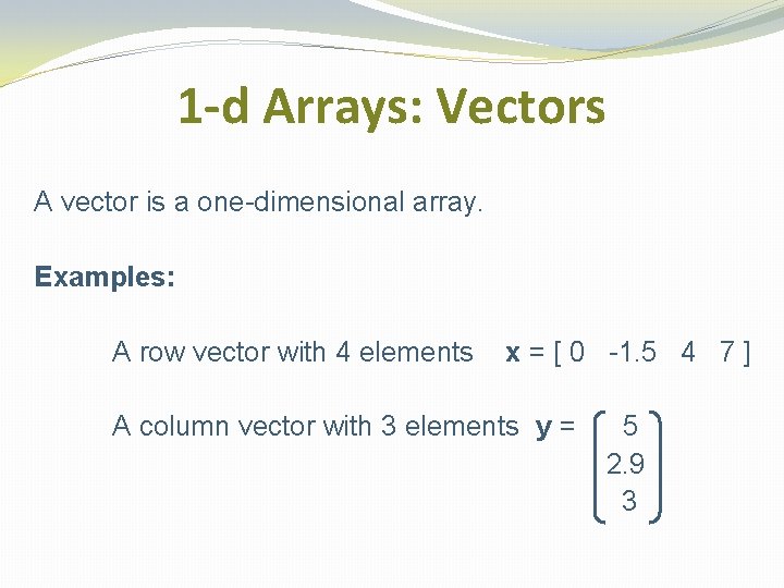 1 -d Arrays: Vectors A vector is a one-dimensional array. Examples: A row vector