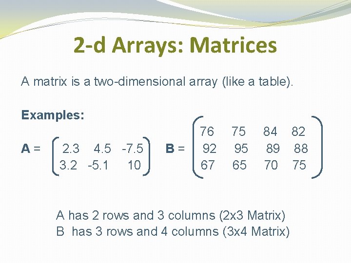 2 -d Arrays: Matrices A matrix is a two-dimensional array (like a table). Examples: