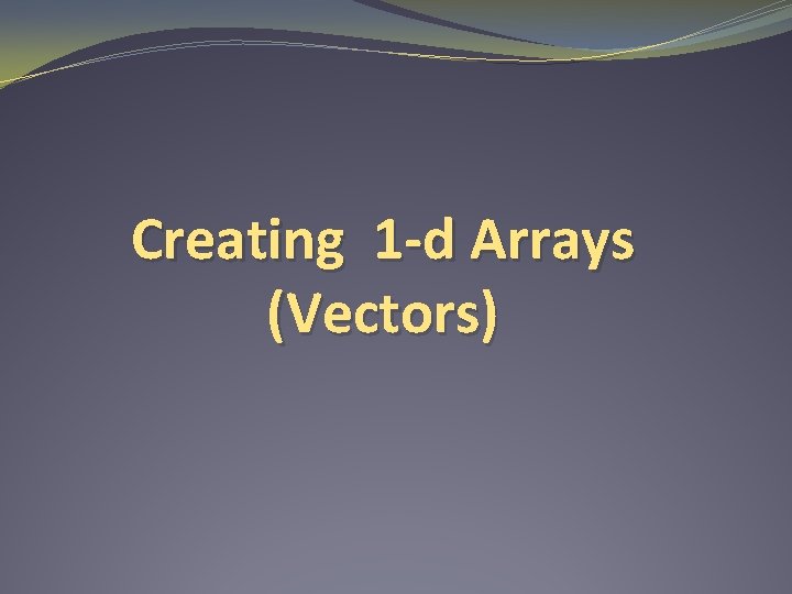 Creating 1 -d Arrays (Vectors) 