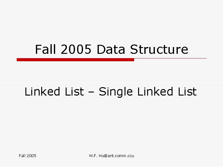Fall 2005 Data Structure Linked List – Single Linked List Fall 2005 W. F.