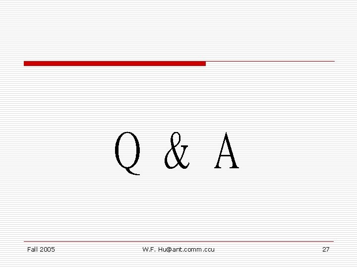 Q & A Fall 2005 W. F. Hu@ant. comm. ccu 27 