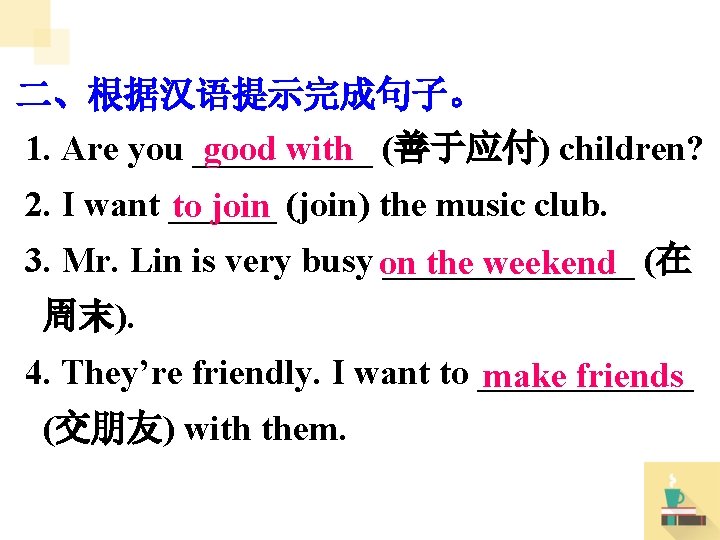 二、根据汉语提示完成句子。 1. Are you _____ good with (善于应付) children? 2. I want ______ to