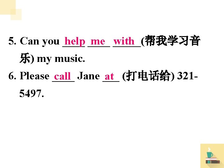 5. Can you ____ help ____ me _____(帮我学习音 with 乐) my music. 6. Please