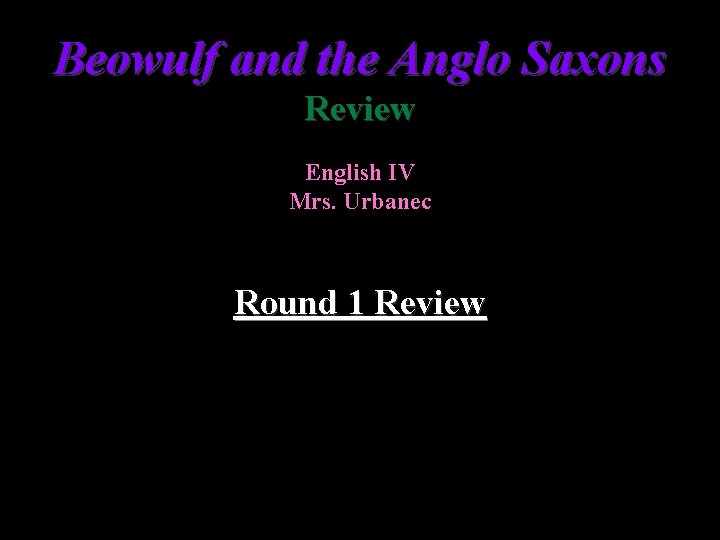 Beowulf and the Anglo Saxons Review English IV Mrs. Urbanec Round 1 Review 