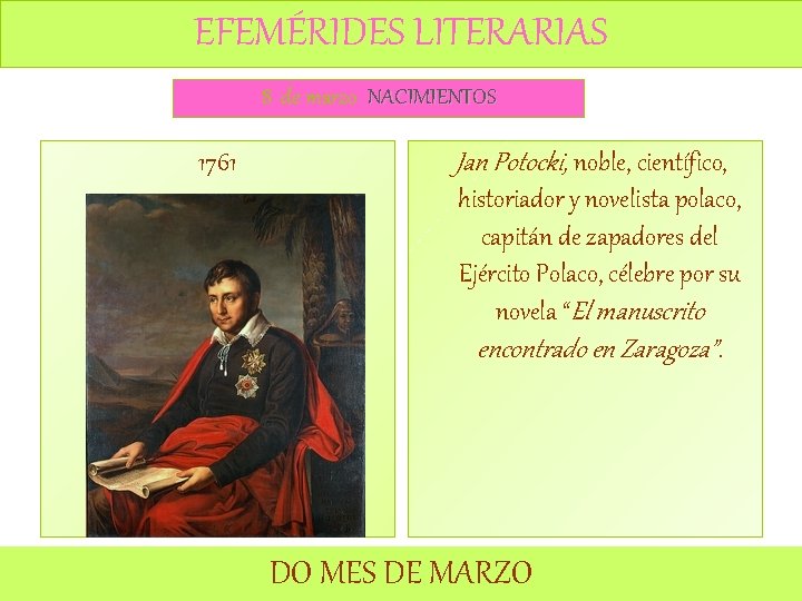 EFEMÉRIDES LITERARIAS 8 de marzo NACIMIENTOS 1761 Jan Potocki, noble, científico, historiador y novelista