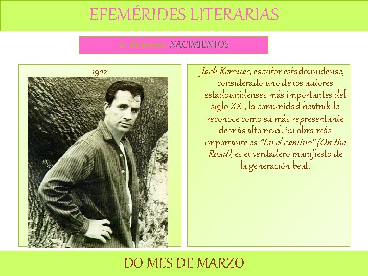 EFEMÉRIDES LITERARIAS 12 de marzo NACIMIENTOS 1922 Jack Kerouac, escritor estadounidense, considerado uno de EFEMÉRIDES LITERARIAS 12 de marzo NACIMIENTOS 1922 Jack Kerouac, escritor estadounidense, considerado uno de