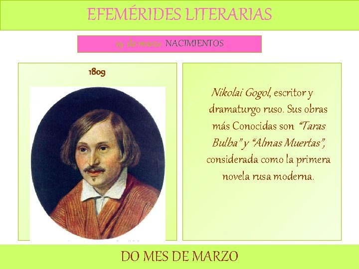 EFEMÉRIDES LITERARIAS 19 de marzo NACIMIENTOS 1809 Nikolai Gogol, escritor y dramaturgo ruso. Sus