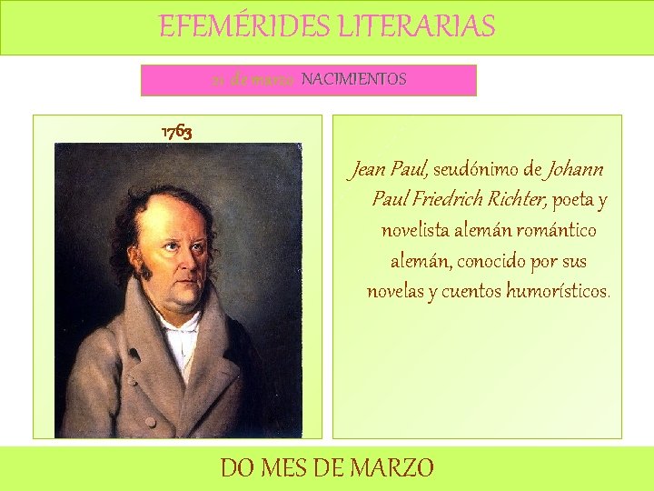 EFEMÉRIDES LITERARIAS 21 de marzo NACIMIENTOS 1763 Jean Paul, seudónimo de Johann Paul Friedrich EFEMÉRIDES LITERARIAS 21 de marzo NACIMIENTOS 1763 Jean Paul, seudónimo de Johann Paul Friedrich