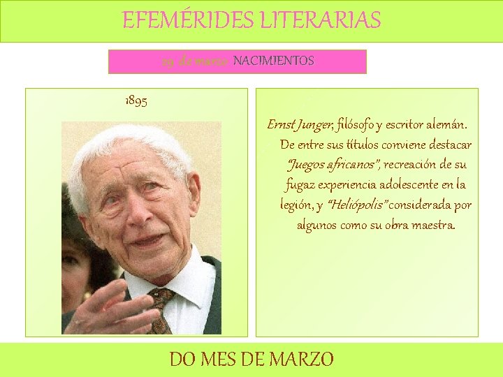 EFEMÉRIDES LITERARIAS 29 de marzo NACIMIENTOS 1895 Ernst Junger, filósofo y escritor alemán. De EFEMÉRIDES LITERARIAS 29 de marzo NACIMIENTOS 1895 Ernst Junger, filósofo y escritor alemán. De