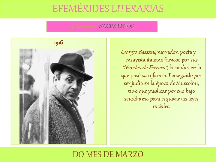 EFEMÉRIDES LITERARIAS 4 de marzo NACIMIENTOS 1916 Giorgio Bassani, narrador, poeta y ensayista italiano EFEMÉRIDES LITERARIAS 4 de marzo NACIMIENTOS 1916 Giorgio Bassani, narrador, poeta y ensayista italiano